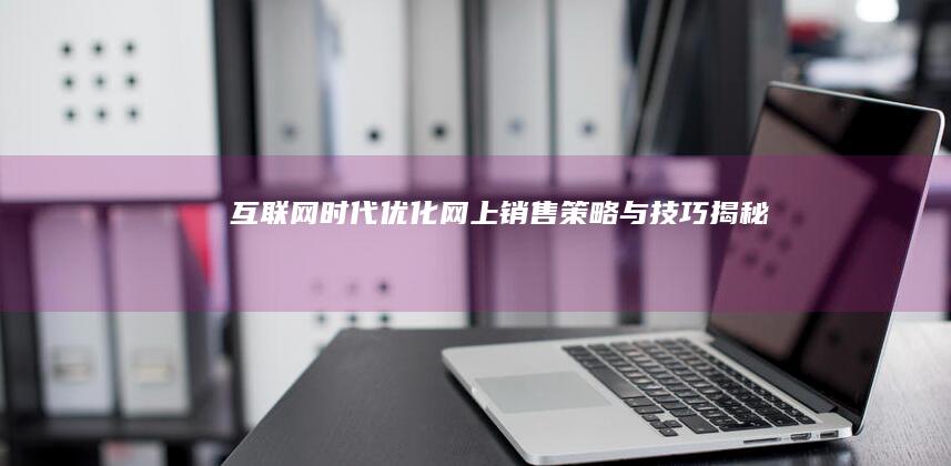 互联网+时代：优化网上销售策略与技巧揭秘